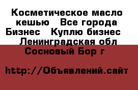 Косметическое масло кешью - Все города Бизнес » Куплю бизнес   . Ленинградская обл.,Сосновый Бор г.